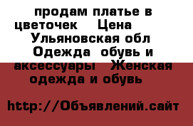 продам платье в цветочек. › Цена ­ 800 - Ульяновская обл. Одежда, обувь и аксессуары » Женская одежда и обувь   